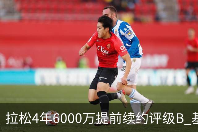 拉松4年6000万提前续约评级B 基昂特·乔治5年1.575亿合同评级C+
